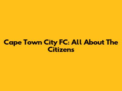 Cape Town City FC: All About The Citizens