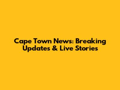 Cape Town News: Breaking Updates & Live Stories