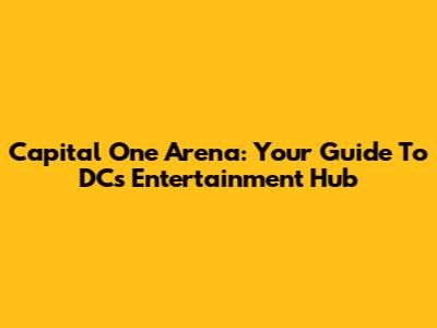 Capital One Arena: Your Guide To DC's Entertainment Hub