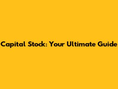 Capital Stock: Your Ultimate Guide