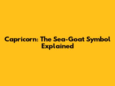 Capricorn: The Sea-Goat Symbol Explained