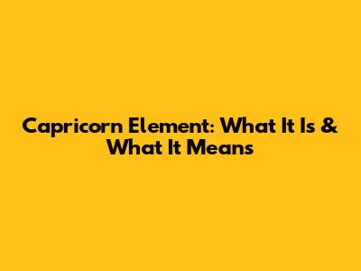 Capricorn Element: What It Is & What It Means