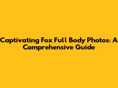 Captivating Fox Full Body Photos: A Comprehensive Guide