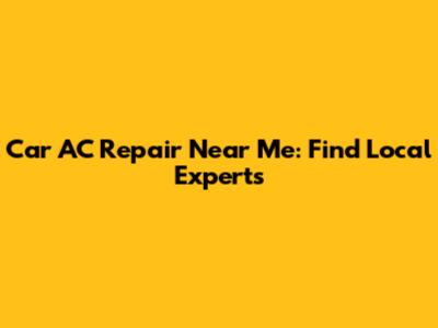 Car AC Repair Near Me: Find Local Experts