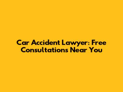 Car Accident Lawyer: Free Consultations Near You