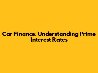 Car Finance: Understanding Prime Interest Rates
