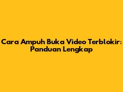 Cara Ampuh Buka Video Terblokir: Panduan Lengkap
