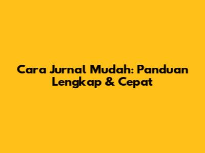 Cara Jurnal Mudah: Panduan Lengkap & Cepat