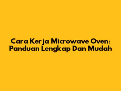 Cara Kerja Microwave Oven: Panduan Lengkap Dan Mudah