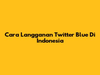 Cara Langganan Twitter Blue Di Indonesia