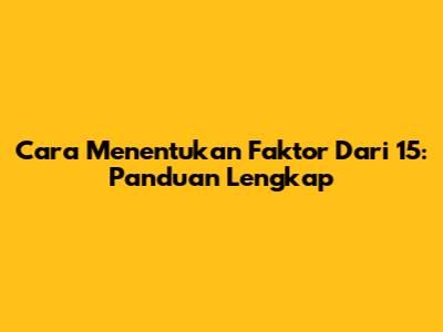 Cara Menentukan Faktor Dari 15: Panduan Lengkap