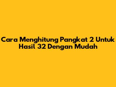 Cara Menghitung Pangkat 2 Untuk Hasil 32 Dengan Mudah
