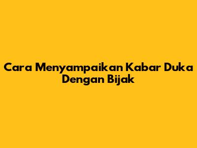 Cara Menyampaikan Kabar Duka Dengan Bijak