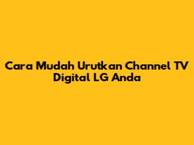 Cara Mudah Urutkan Channel TV Digital LG Anda