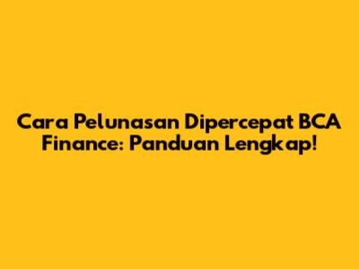 Cara Pelunasan Dipercepat BCA Finance: Panduan Lengkap!