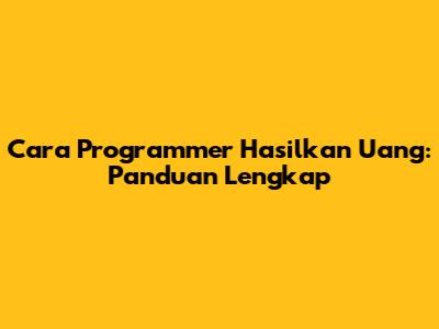 Cara Programmer Hasilkan Uang: Panduan Lengkap