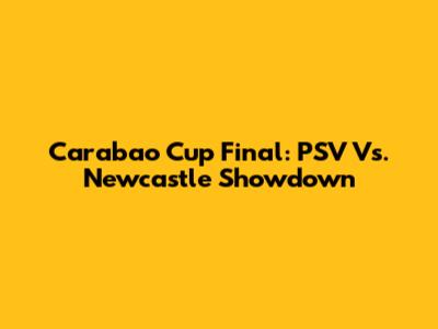 Carabao Cup Final: PSV Vs. Newcastle Showdown