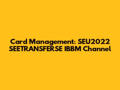 Card Management: SEU2022 SEETRANSFERSE IBBM Channel