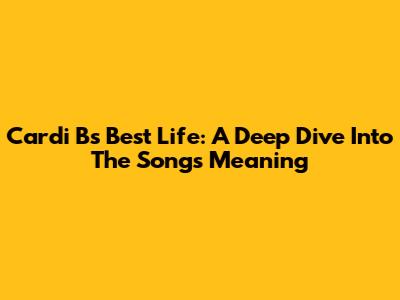 Cardi B's 'Best Life': A Deep Dive Into The Song's Meaning