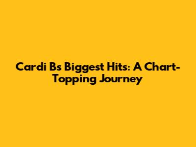 Cardi B's Biggest Hits: A Chart-Topping Journey
