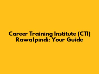 Career Training Institute (CTI) Rawalpindi: Your Guide