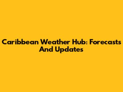 Caribbean Weather Hub: Forecasts And Updates