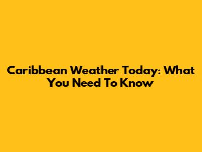 Caribbean Weather Today: What You Need To Know