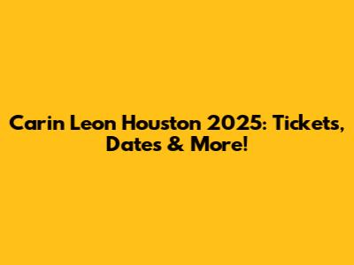 Carin Leon Houston 2025: Tickets, Dates & More!