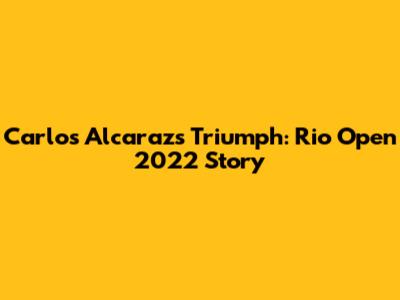 Carlos Alcaraz's Triumph: Rio Open 2022 Story