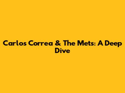 Carlos Correa & The Mets: A Deep Dive