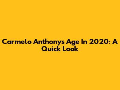 Carmelo Anthony's Age In 2020: A Quick Look