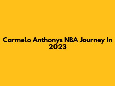 Carmelo Anthony's NBA Journey In 2023