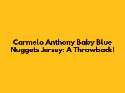 Carmelo Anthony Baby Blue Nuggets Jersey: A Throwback!