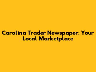 Carolina Trader Newspaper: Your Local Marketplace