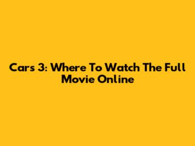 Cars 3: Where To Watch The Full Movie Online