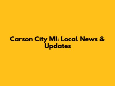 Carson City MI: Local News & Updates