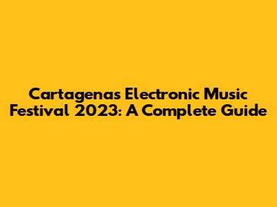 Cartagena's Electronic Music Festival 2023: A Complete Guide