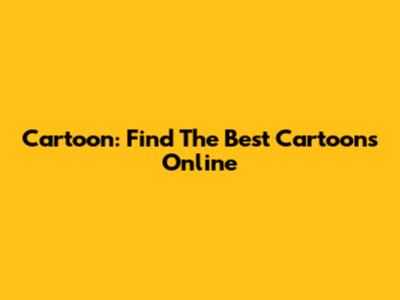 Cartoon: Find The Best Cartoons Online