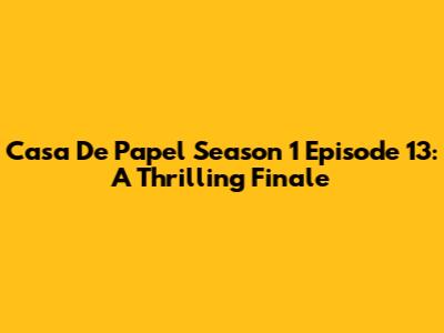 Casa De Papel Season 1 Episode 13: A Thrilling Finale