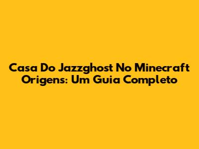 Casa Do Jazzghost No Minecraft Origens: Um Guia Completo