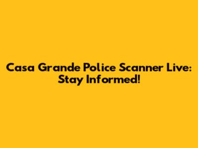 Casa Grande Police Scanner Live: Stay Informed!