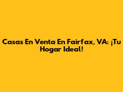 Casas En Venta En Fairfax, VA: ¡Tu Hogar Ideal!