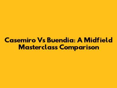 Casemiro Vs Buendia: A Midfield Masterclass Comparison