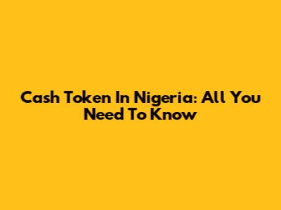 Cash Token In Nigeria: All You Need To Know