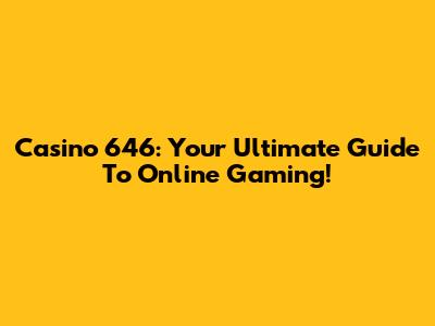 Casino 646: Your Ultimate Guide To Online Gaming!