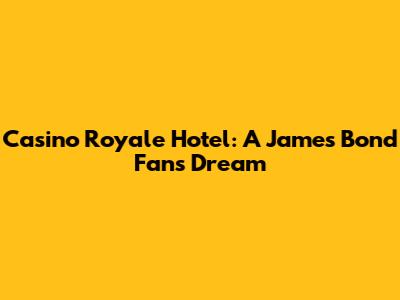 Casino Royale Hotel: A James Bond Fan's Dream