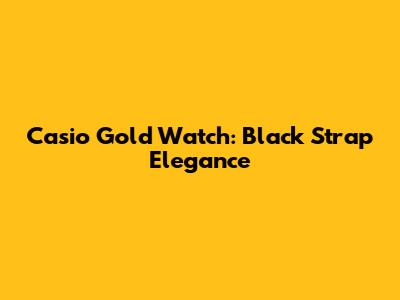 Casio Gold Watch: Black Strap Elegance