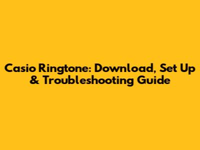 Casio Ringtone: Download, Set Up & Troubleshooting Guide