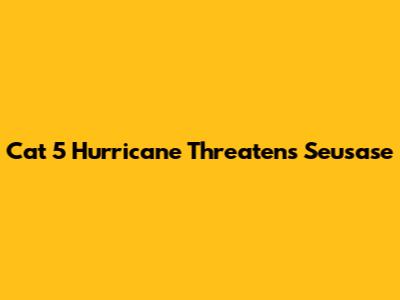 Cat 5 Hurricane Threatens Seusase