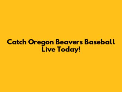 Catch Oregon Beavers Baseball Live Today!
